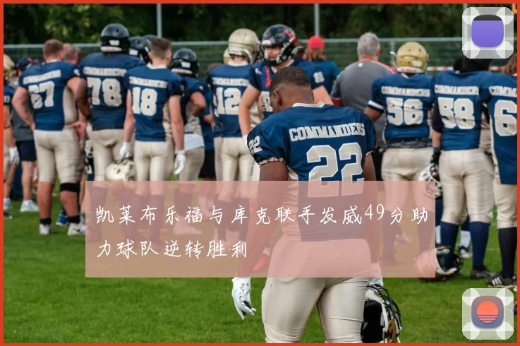 凯莱布乐福与库克联手发威49分助力球队逆转胜利