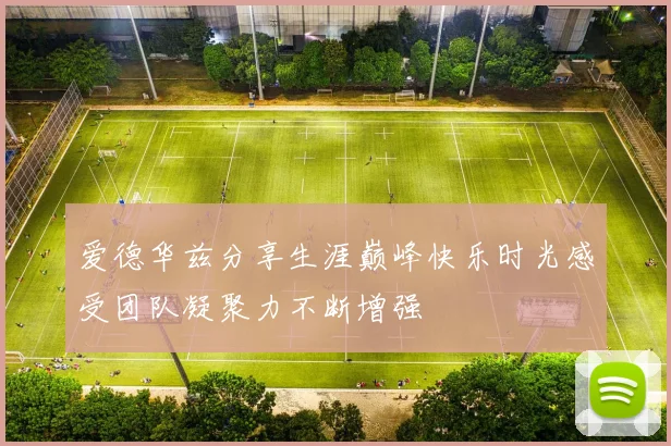 爱德华兹分享生涯巅峰快乐时光感受团队凝聚力不断增强