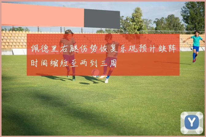 佩德里右腿伤势恢复乐观预计缺阵时间缩短至两到三周