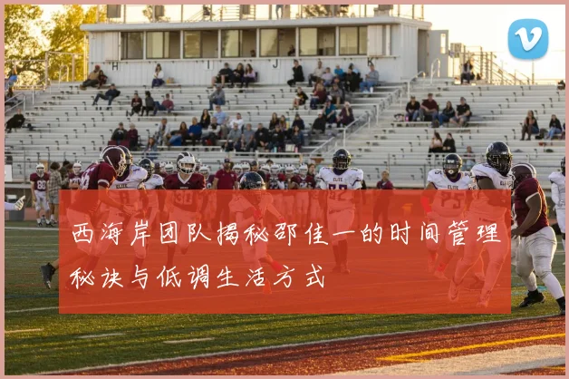 西海岸团队揭秘邵佳一的时间管理秘诀与低调生活方式