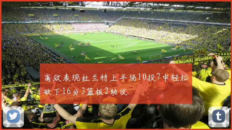 高效表现杜兰特上半场10投7中轻松砍下16分3篮板2助攻