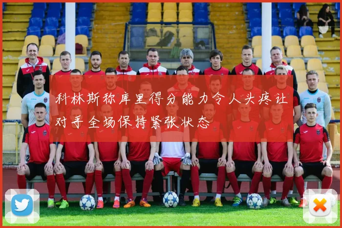 科林斯称库里得分能力令人头疼让对手全场保持紧张状态