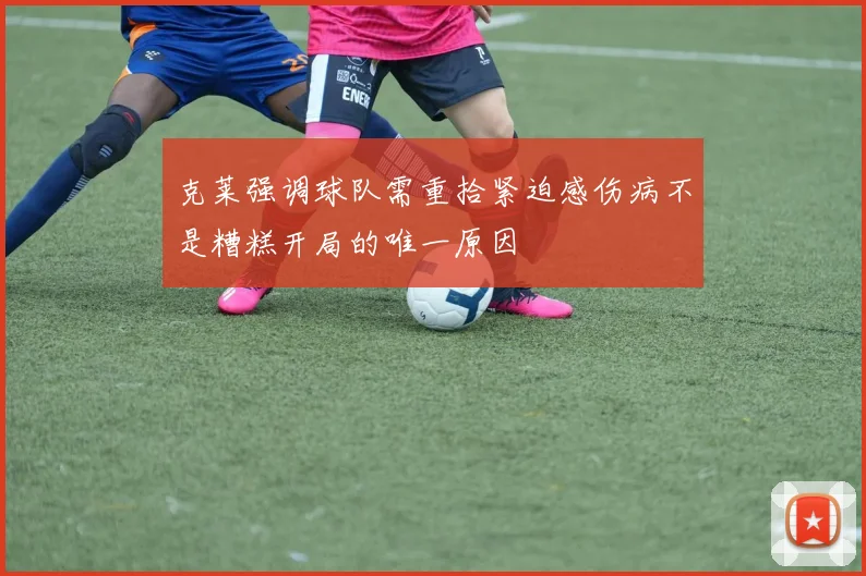 克莱强调球队需重拾紧迫感伤病不是糟糕开局的唯一原因