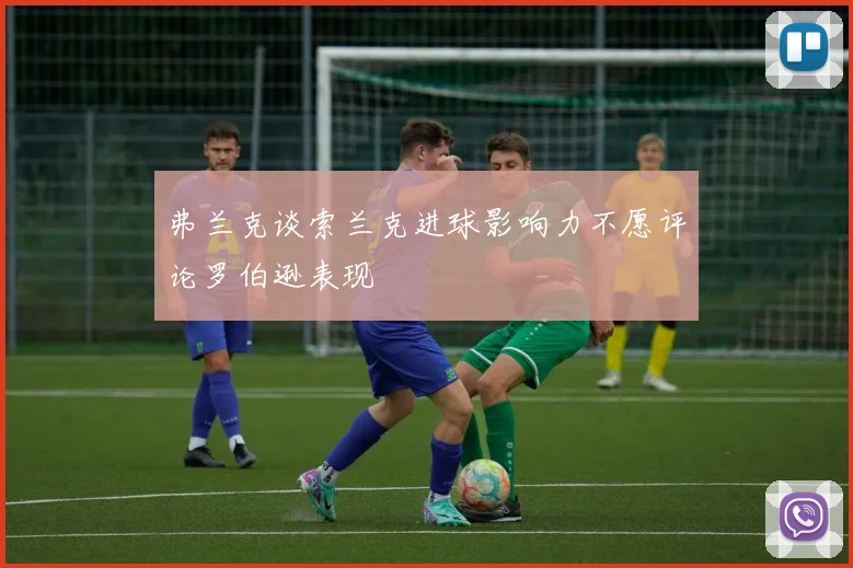 弗兰克谈索兰克进球影响力不愿评论罗伯逊表现