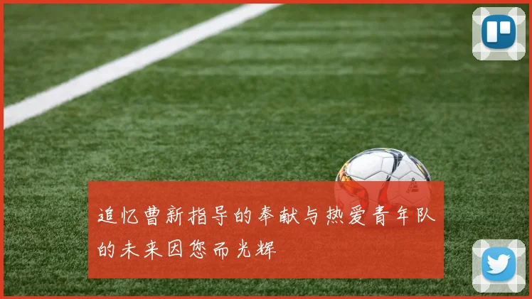 追忆曹新指导的奉献与热爱青年队的未来因您而光辉
