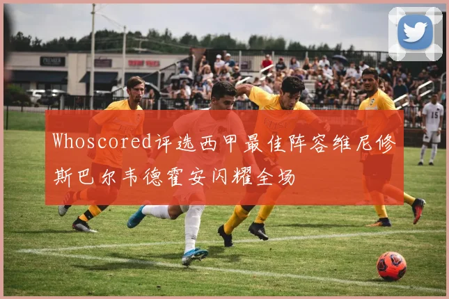 Whoscored评选西甲最佳阵容维尼修斯巴尔韦德霍安闪耀全场