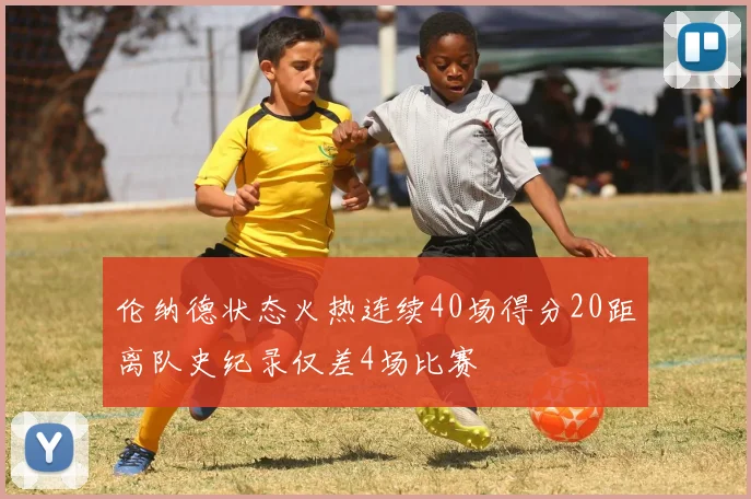 伦纳德状态火热连续40场得分20距离队史纪录仅差4场比赛