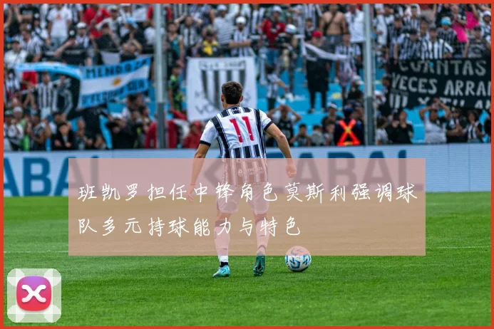 班凯罗担任中锋角色莫斯利强调球队多元持球能力与特色