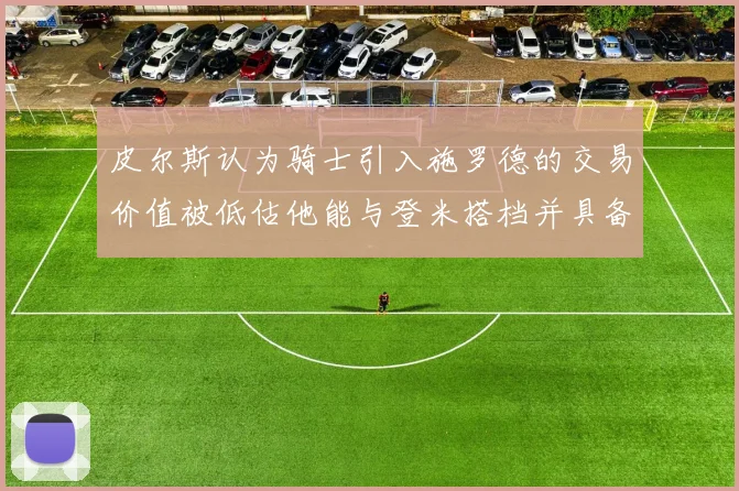皮尔斯认为骑士引入施罗德的交易价值被低估他能与登米搭档并具备防守能力