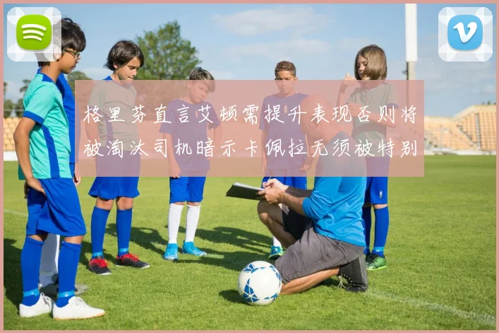 格里芬直言艾顿需提升表现否则将被淘汰司机暗示卡佩拉无须被特别提及