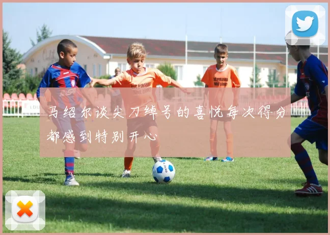 马绍尔谈尖刀绰号的喜悦每次得分都感到特别开心