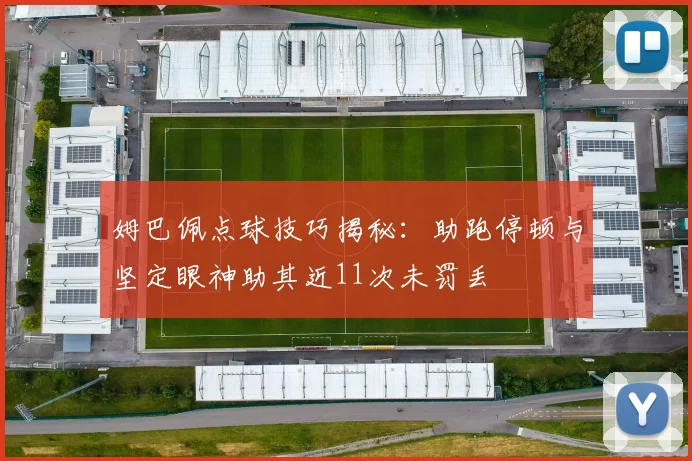 姆巴佩点球技巧揭秘：助跑停顿与坚定眼神助其近11次未罚丢