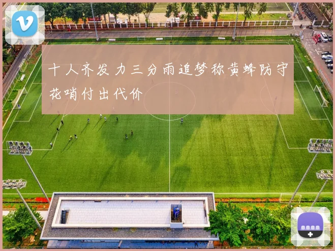 十人齐发力三分雨追梦称黄蜂防守花哨付出代价