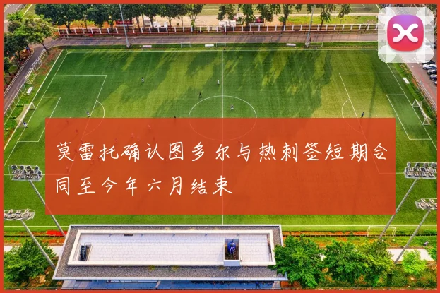 莫雷托确认图多尔与热刺签短期合同至今年六月结束