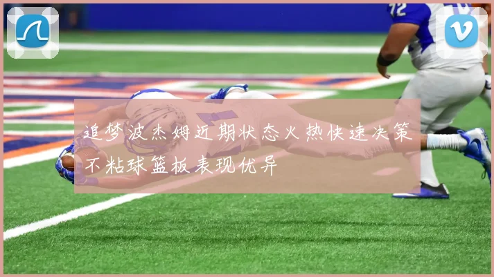 追梦波杰姆近期状态火热快速决策不粘球篮板表现优异