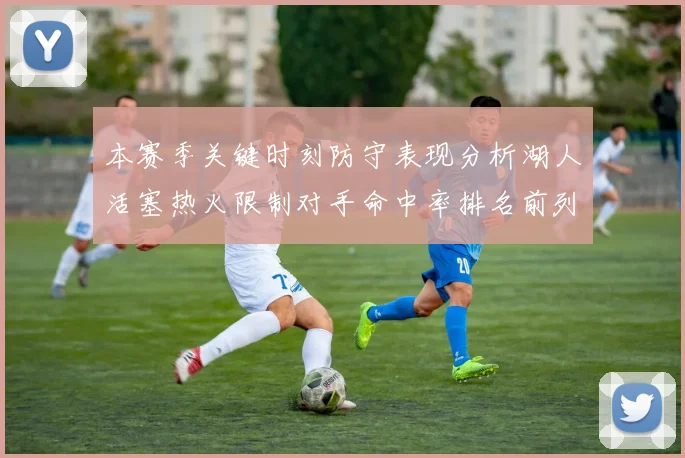 本赛季关键时刻防守表现分析湖人活塞热火限制对手命中率排名前列